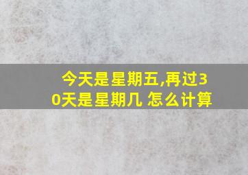 今天是星期五,再过30天是星期几 怎么计算